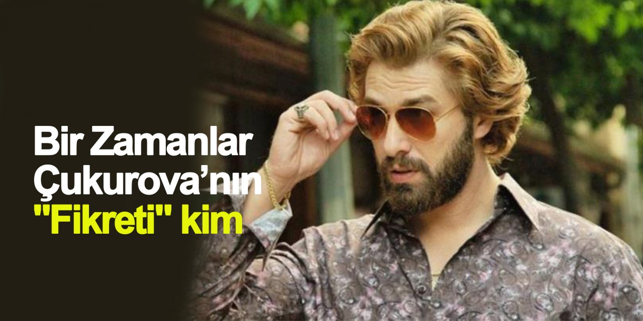 Bir Zamanlar Çukurova’nın "Fikret" kim, gerçek adı ne?