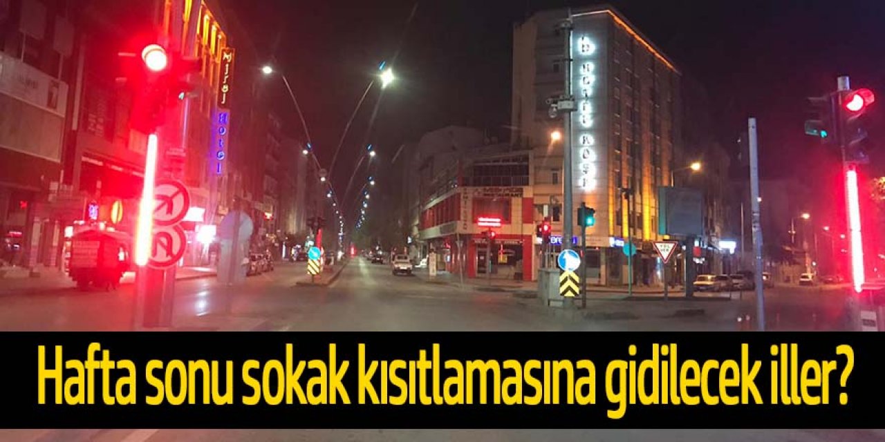 Hangi illerde hafta sonu sokak kısıtlamasına gidilecek?