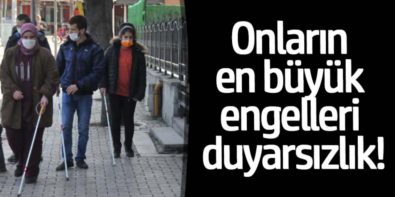 ENGELLERİ GÖRMEYEN GÖZLERİ DEĞİL, KALDIRIMLARDAKİ ARAÇ VE EŞYALARDIR