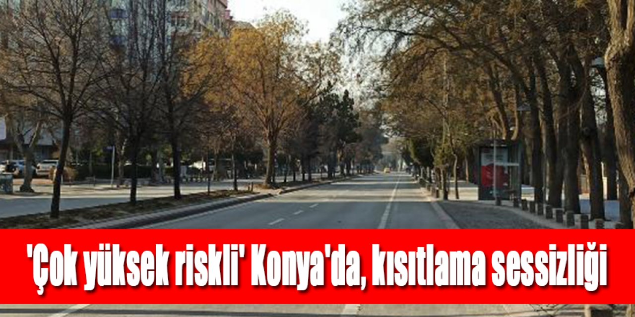 'Çok yüksek riskli' Konya'da, kısıtlama sessizliği