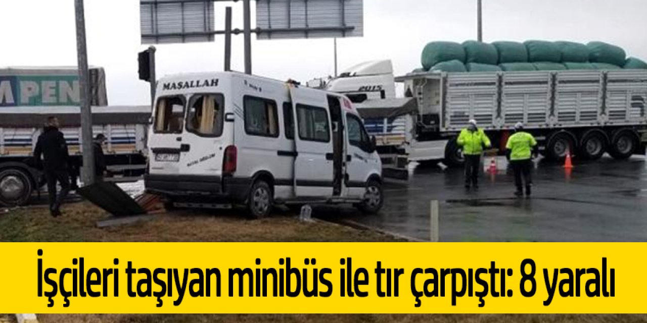 Tarım işçilerini taşıyan minibüs ile tır çarpıştı: 8 yaralı