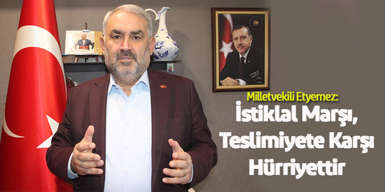 Milletvekili Etyemez: İstiklal Marşı, Teslimiyete Karşı Hürriyettir