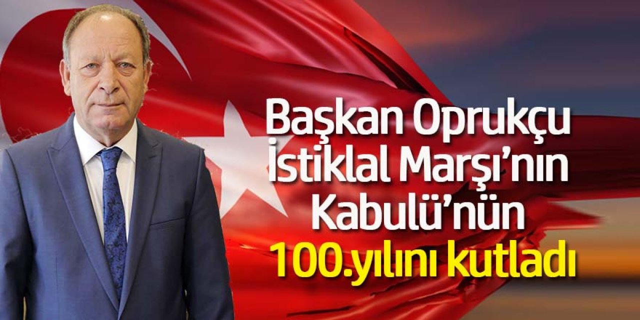 Başkan Oprukçu İstiklal Marşı’nın Kabulü’nün 100.yılını video ile kutladı