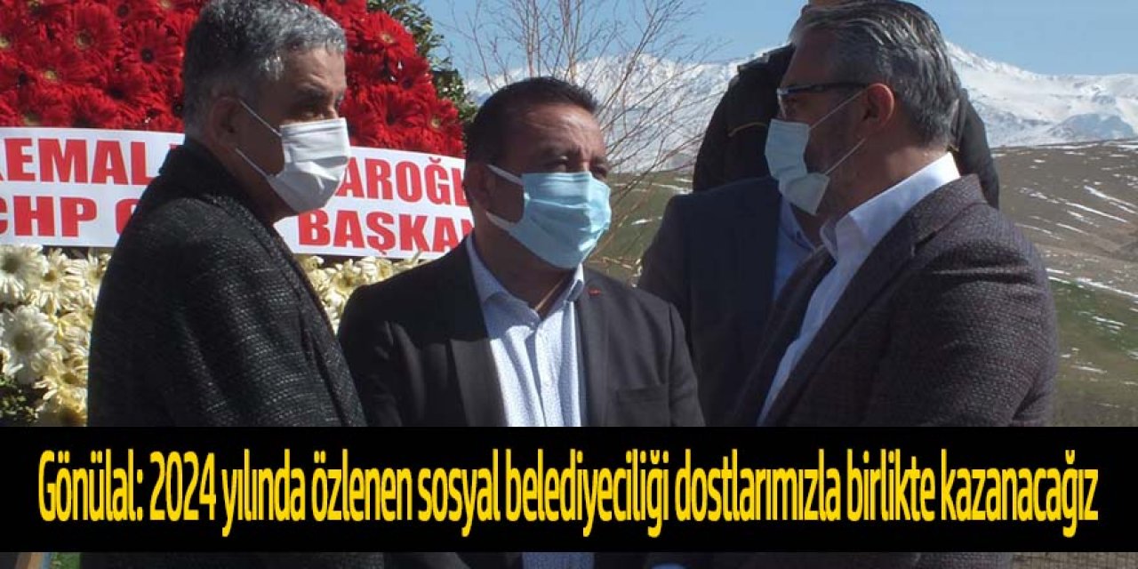 Gönülal: 2024 yılında özlenen sosyal belediyeciliği dostlarımızla birlikte kazanacağız