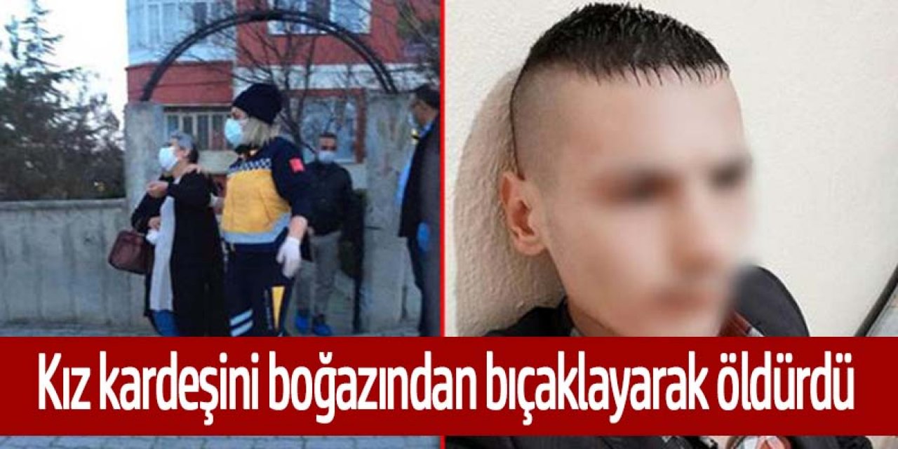 15 yaşındaki kız kardeşinin boğazından bıçaklayarak öldürdü