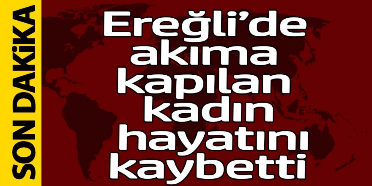 EREĞLİ’DE ELEKTİRİK AKIMINA KAPILAN KADIN HAYATINI KAYBETTİ