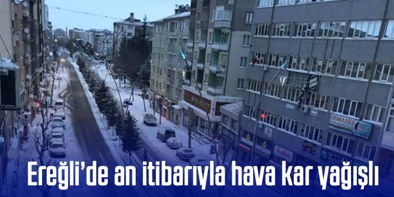 Ereğli’de ve bölgede hava kar yağışlı