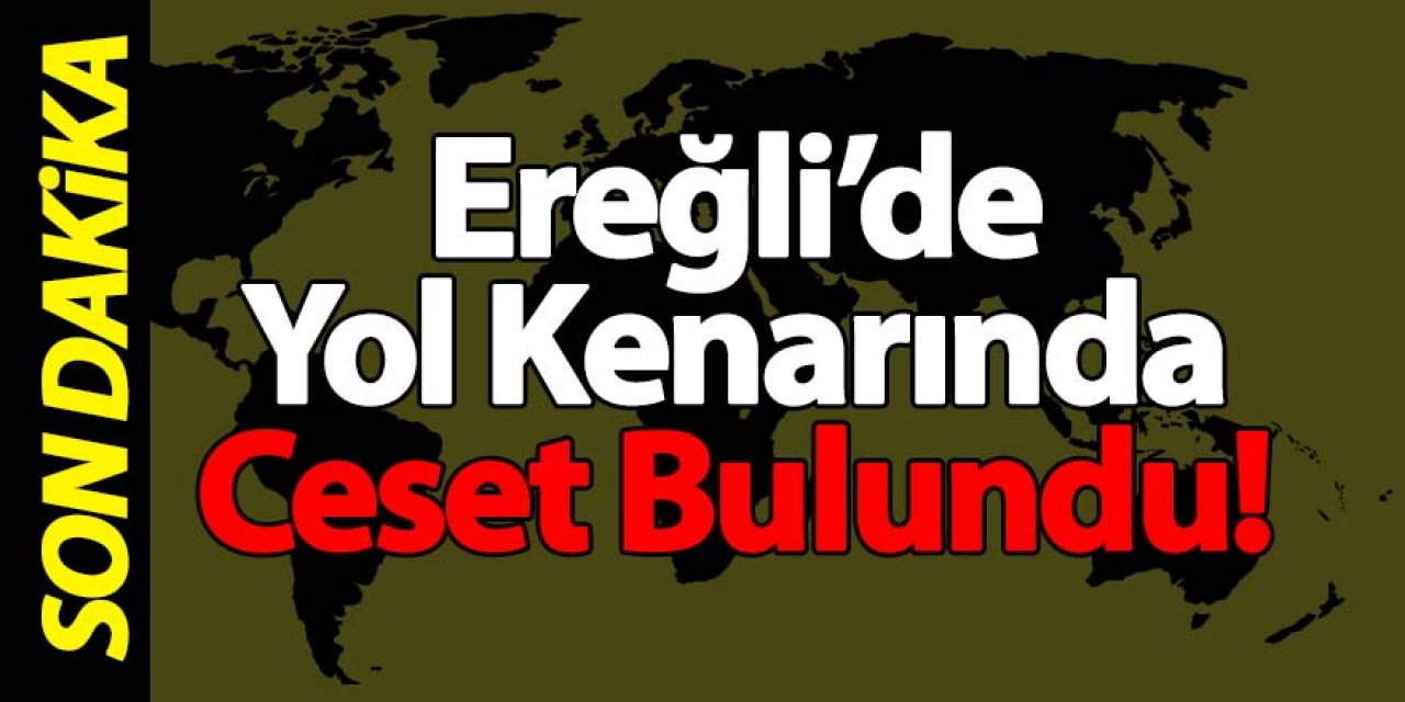 Ereğli’de Yol kenarında ceset bulundu!