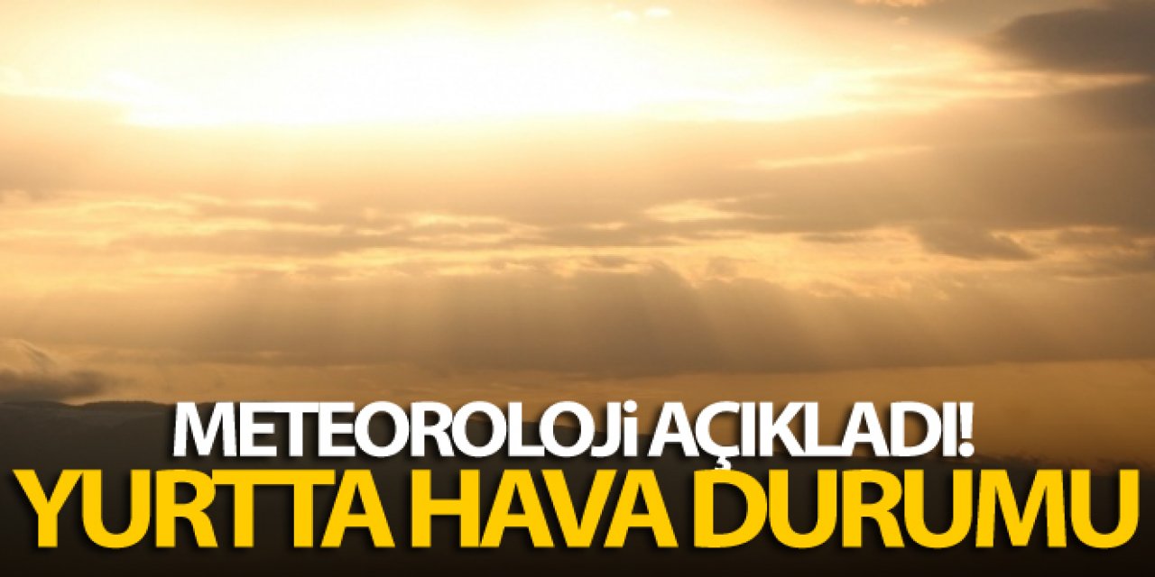 Meteoroloji açıkladı! Yurtta hava durumu