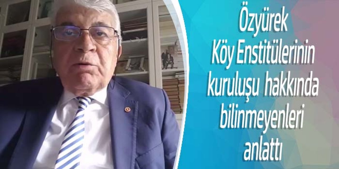 Özyürek’ten Köy Enstitülerinin kuruluşu hakkında önemli açıklama
