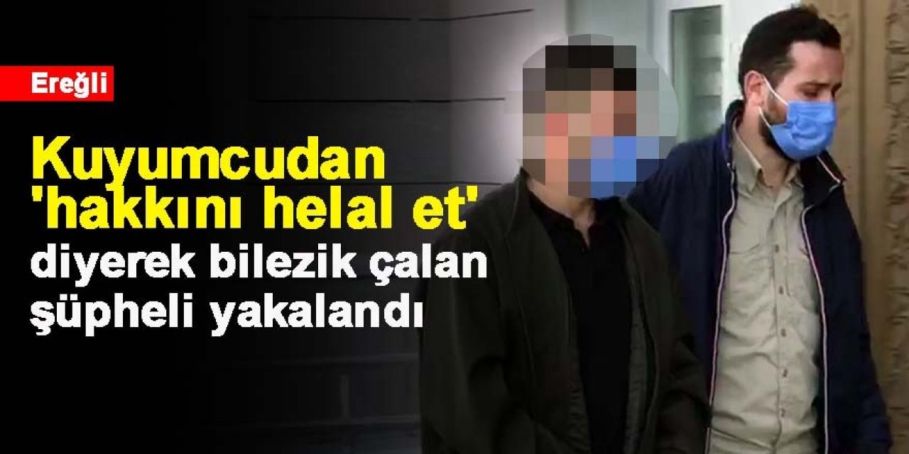 Kuyumcudan 'hakkını helal et' diyerek bilezik çalan şüpheli yakalandı