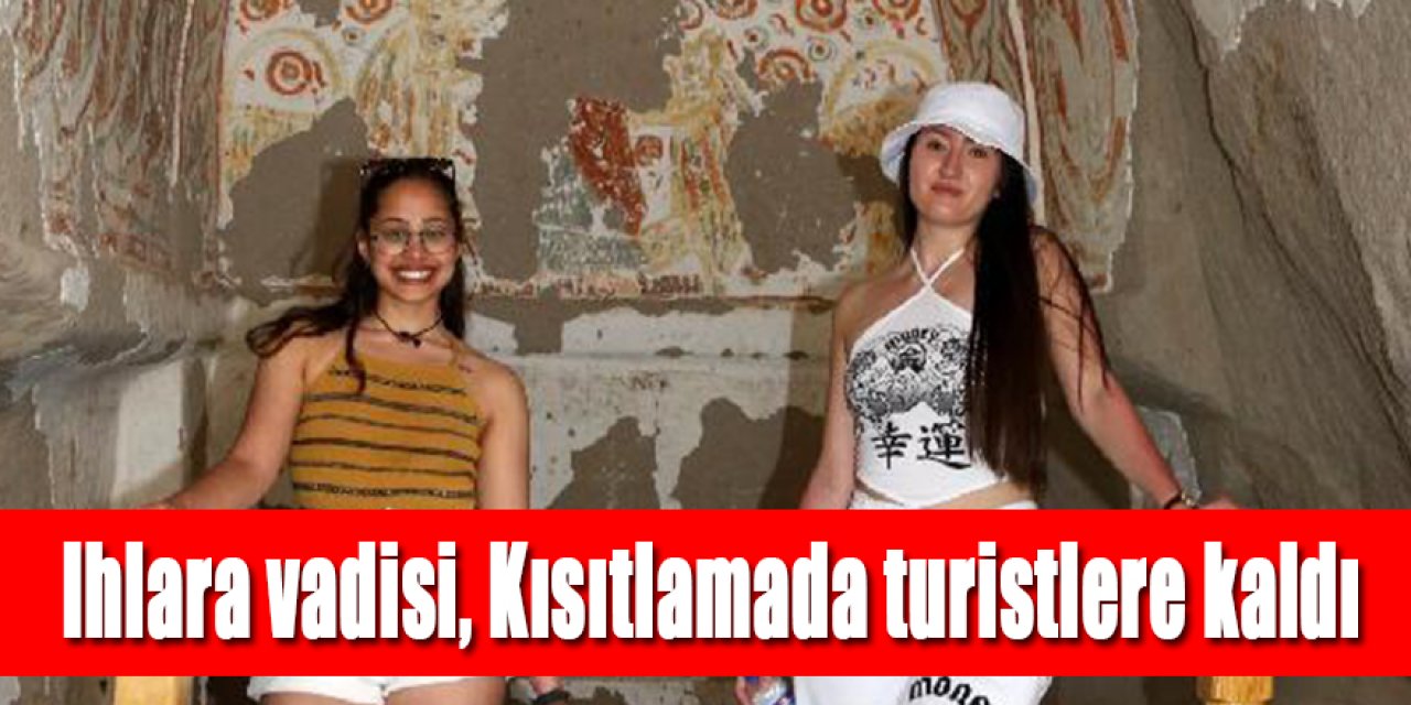 IHLARA VADİSİ, KISITLAMADA TURİSTLERE KALDI