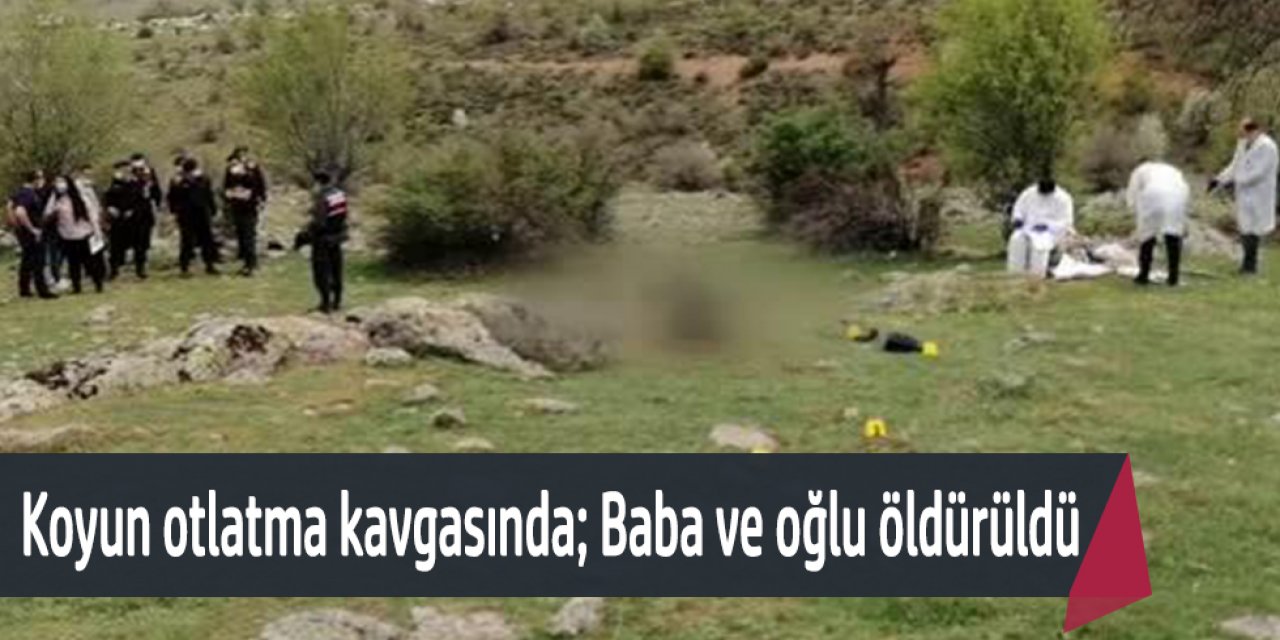 KOYUN OTLATMA YERİ İÇİN ÇIKAN SİLAHLI KAVGADA BABA VE OĞLUNU ÖLDÜRDÜ