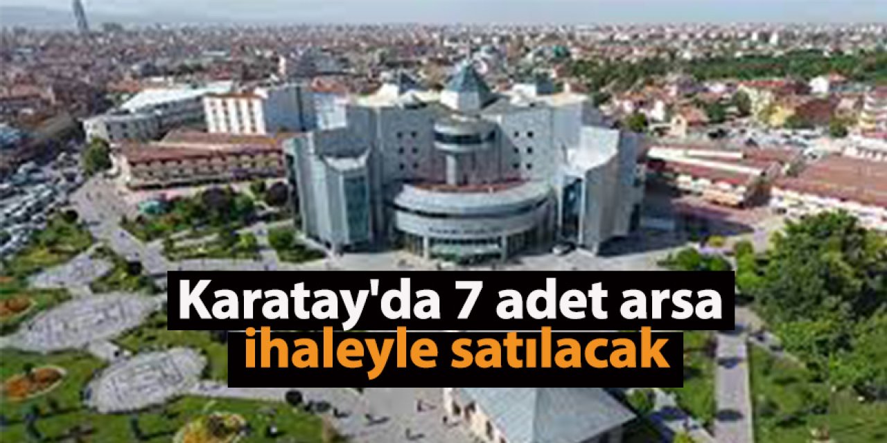 Karatay'da 7 adet arsa ihaleyle satılacak