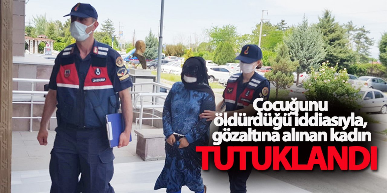 Çocuğunu öldürdüğü iddiasıyla, gözaltına alınan kadın tutuklandı