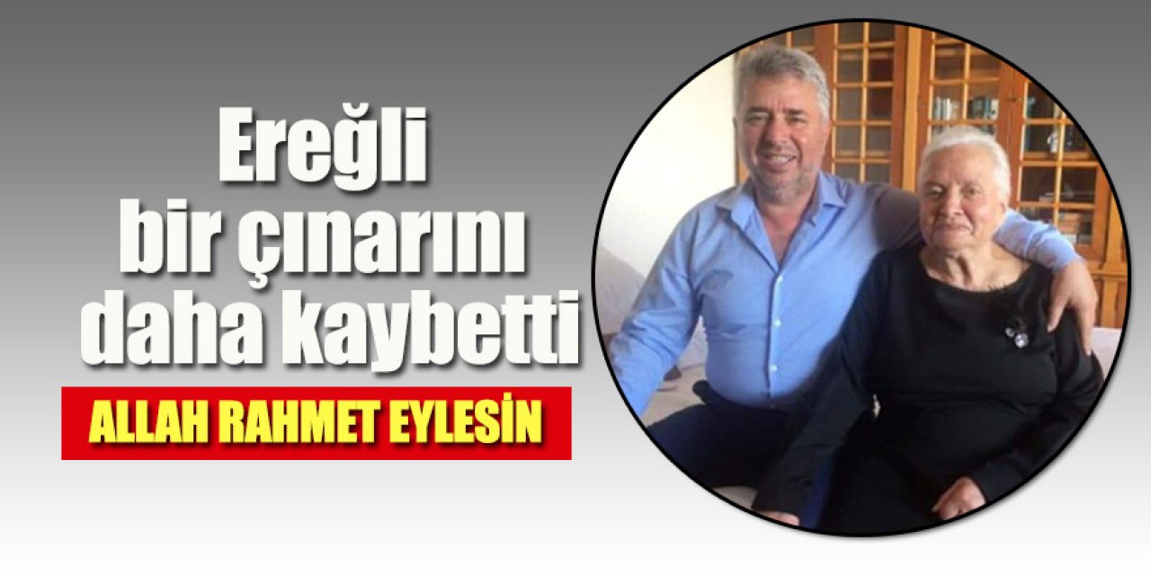 Ereğli bir çınarını daha kaybetti