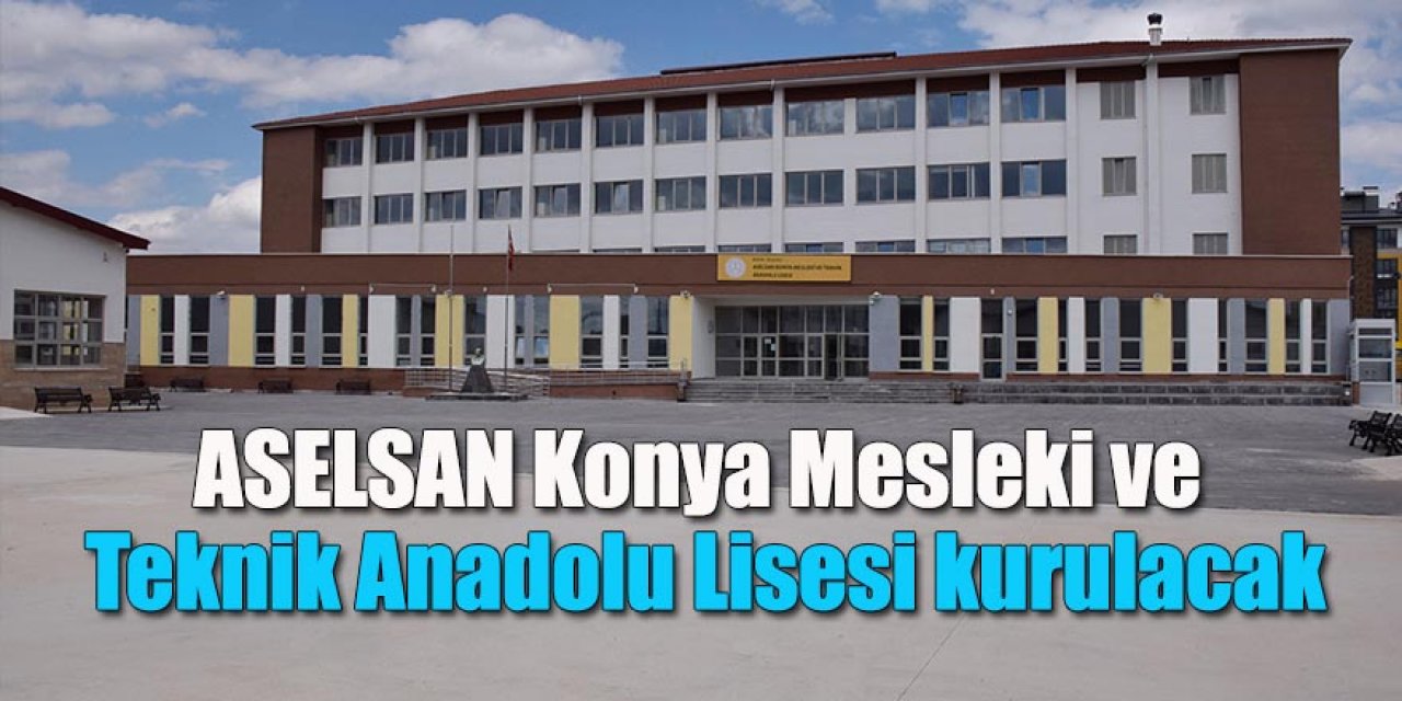 ASELSAN Konya Mesleki ve Teknik Anadolu Lisesi kurulacak