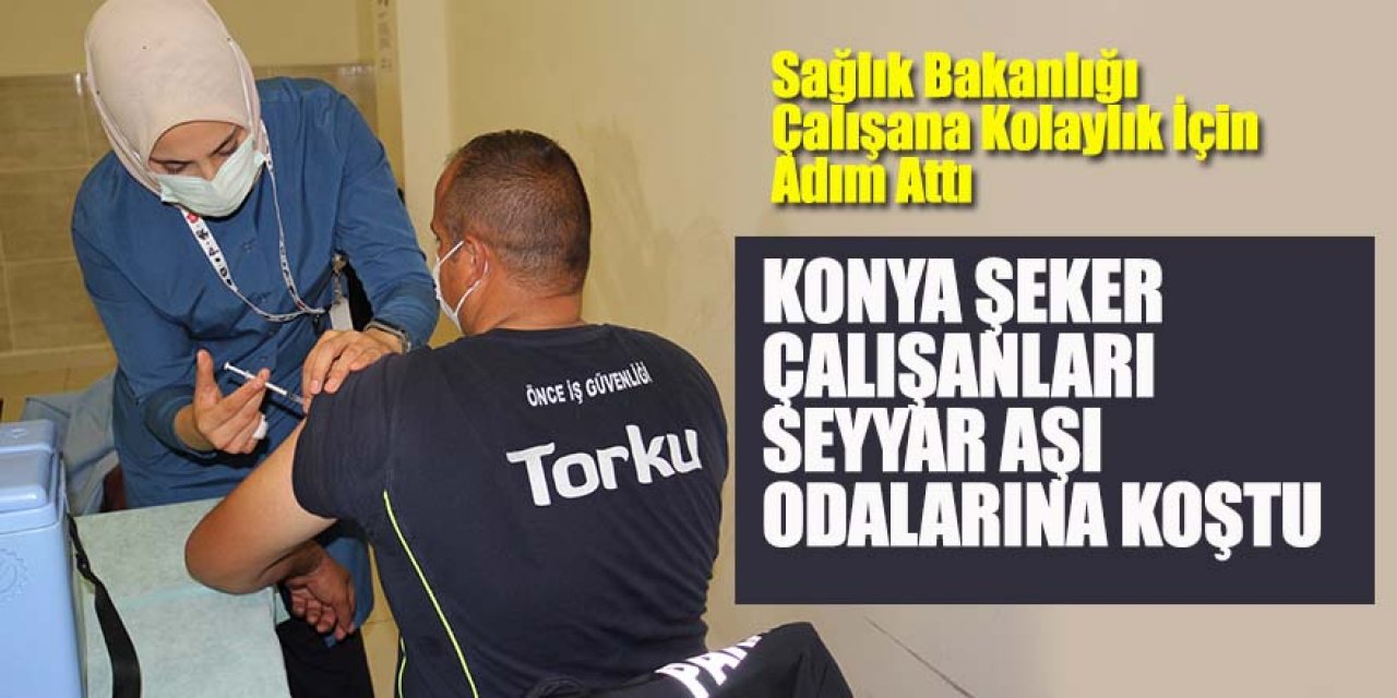 Konya Şeker Çalışanları Seyyar Aşı Odalarına Koştu