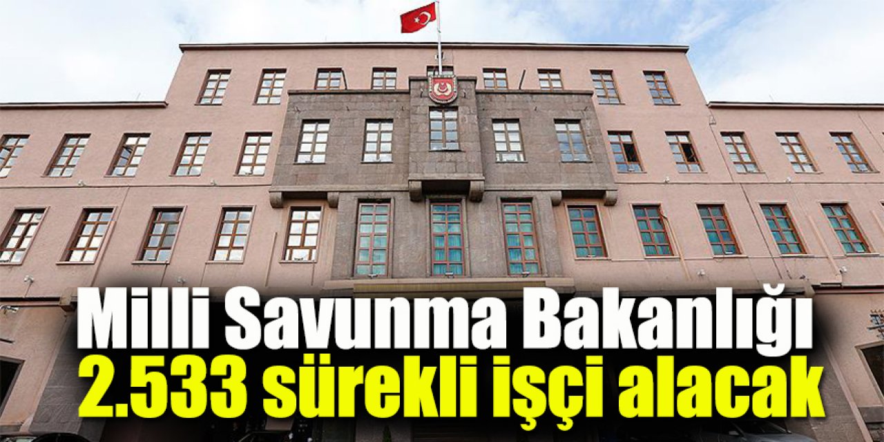 Milli Savunma Bakanlığı 2.533 sürekli işçi alacak