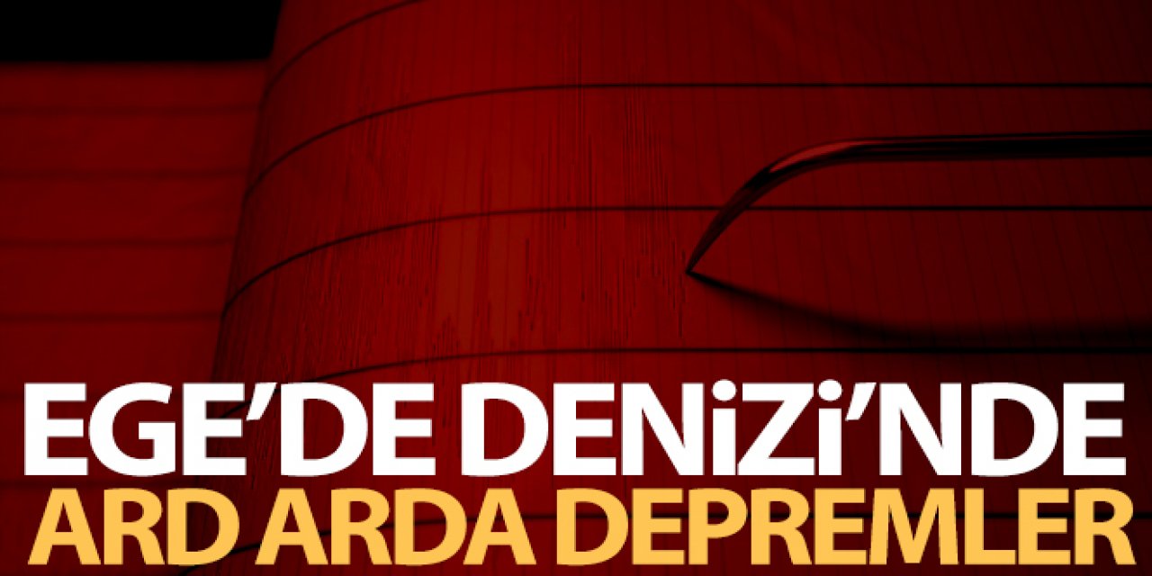 Ege Denizi'nde ard arda depremler