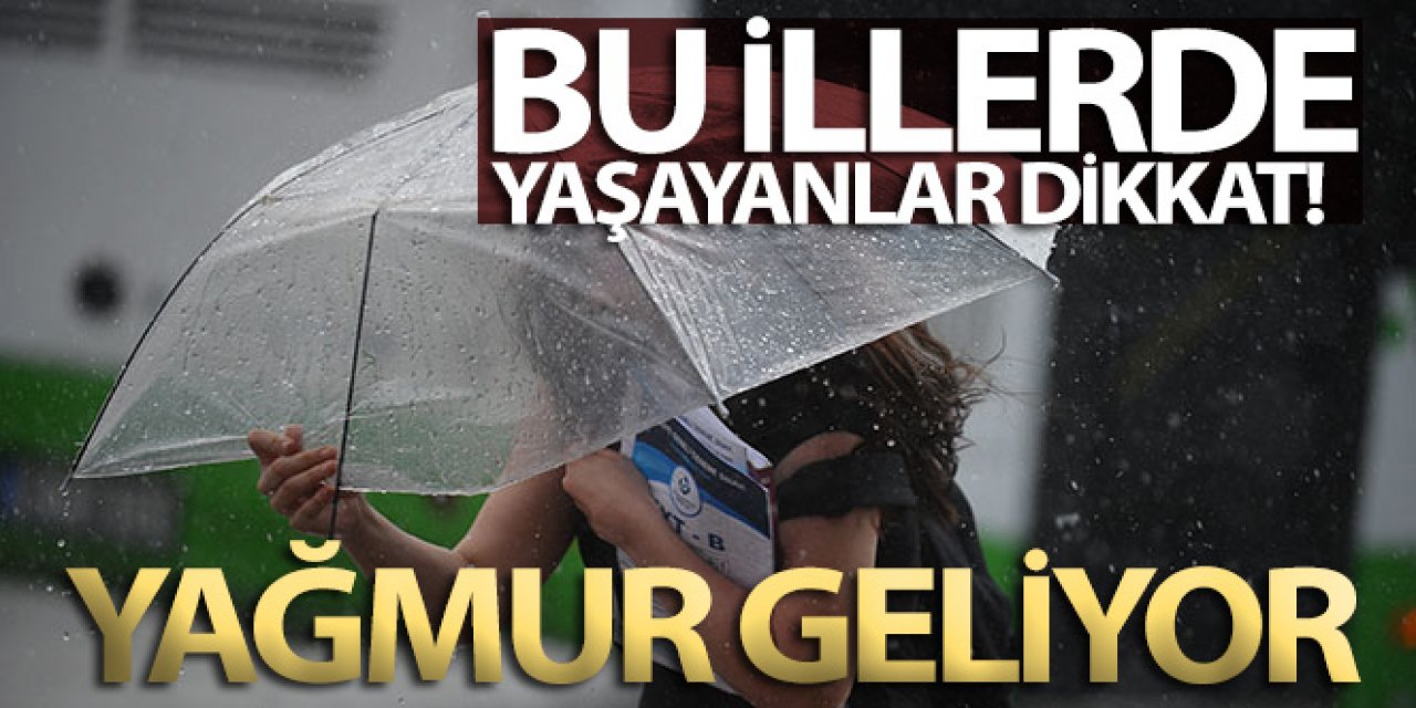 Bu illerde yaşayanlar dikkat! Yağmur geliyor