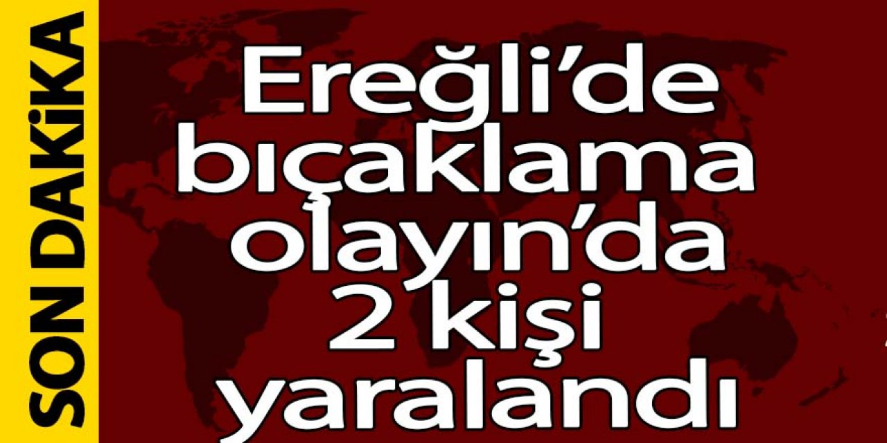 Ereğli’de Bıçaklama olayında; 2 kişi yaralandı
