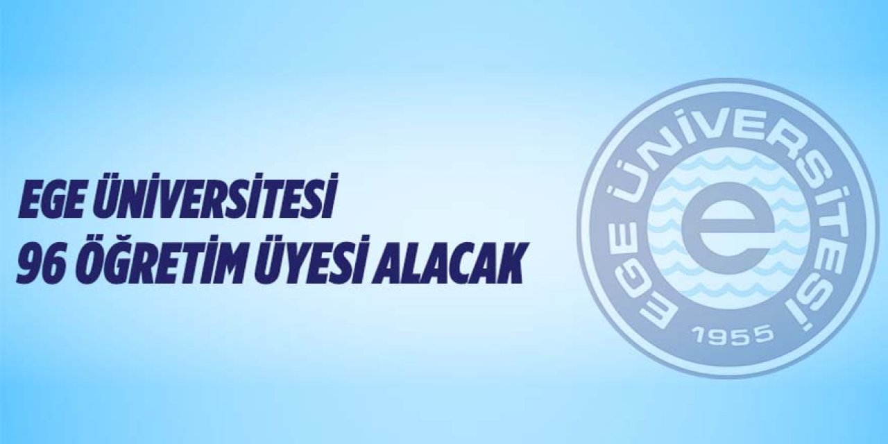 Ege Üniversitesi 96 Öğretim Üyesi alıyor