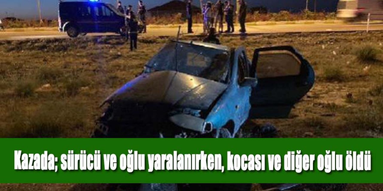 Kazada; sürücü ve oğlu yaralanırken, kocası ve diğer oğlu öldü