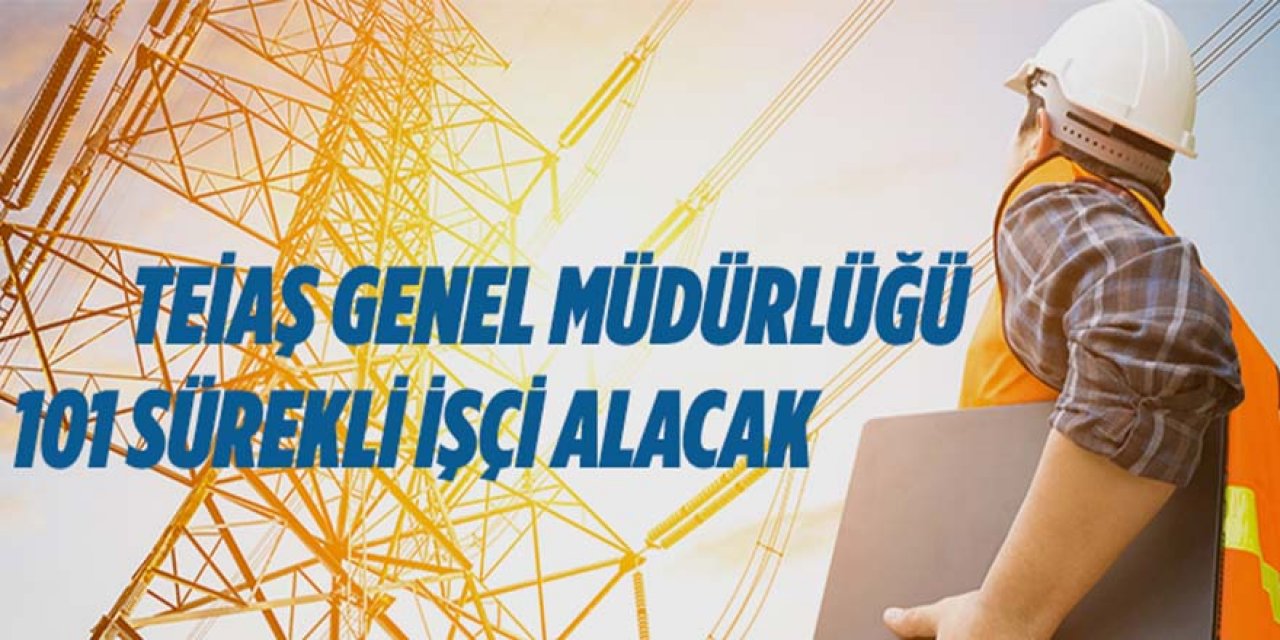 TEİAŞ Genel Müdürlüğü 101 sürekli işçi alacak