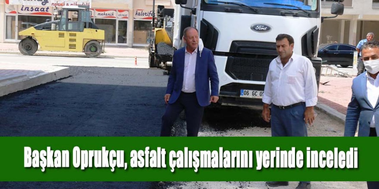 Başkan Oprukçu, asfalt çalışmalarını yerinde inceledi