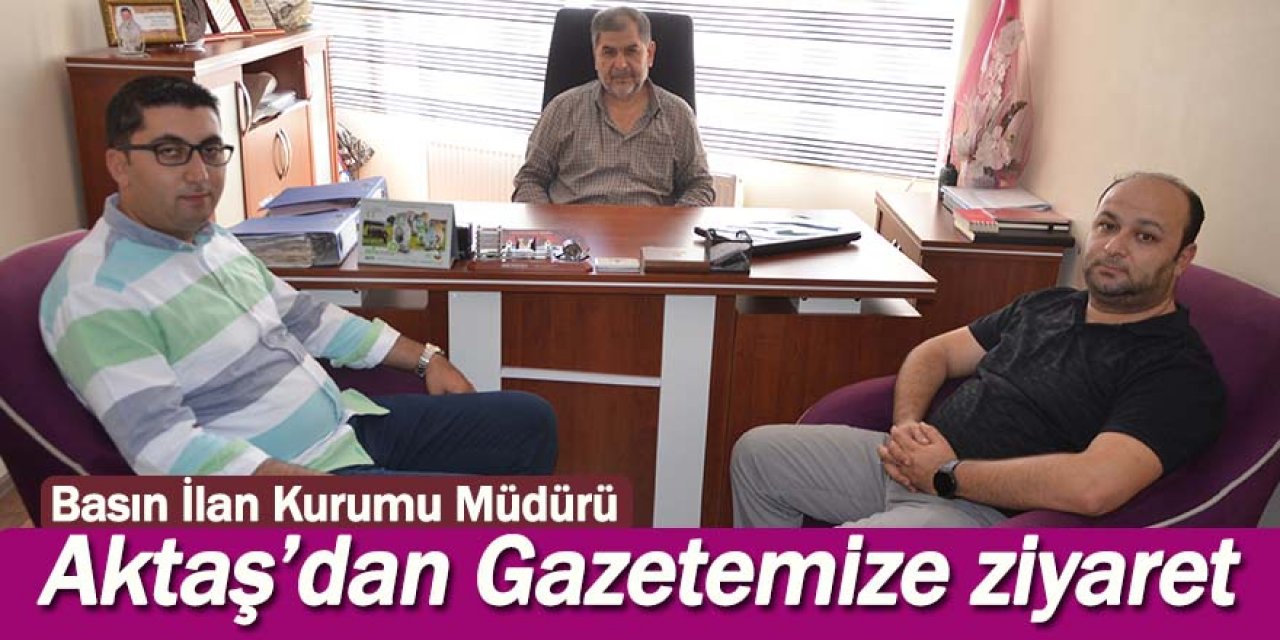 Basın İlan Kurumu Müdürü Aktaş’dan Gazetemize ziyaret