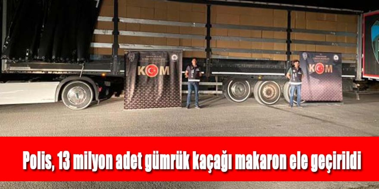 Polis 13 milyon adet gümrük kaçağı makaron ele geçirildi