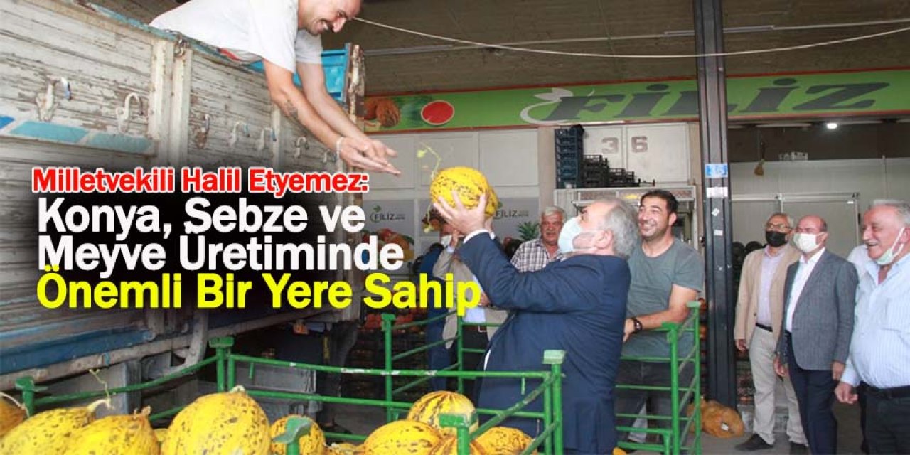 Milletvekili Halil Etyemez: Konya, Sebze ve Meyve Üretiminde Önemli Bir Yere Sahip