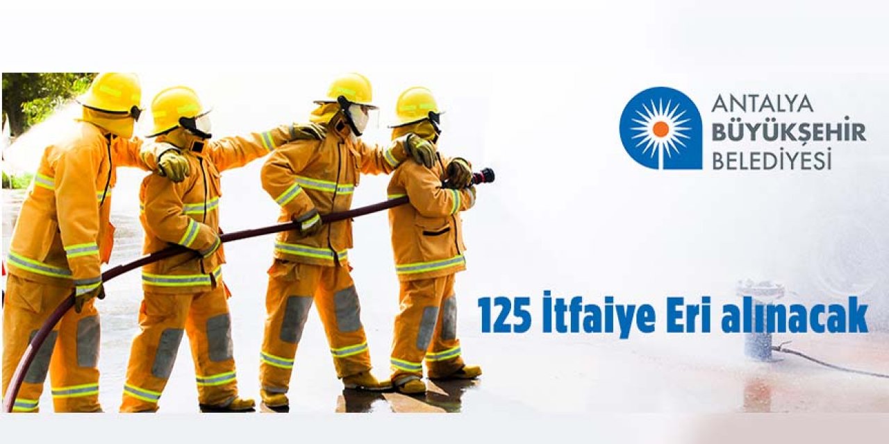 Antalya Büyükşehir Belediye Başkanlığı 125 İtfaiye Eri Alacak