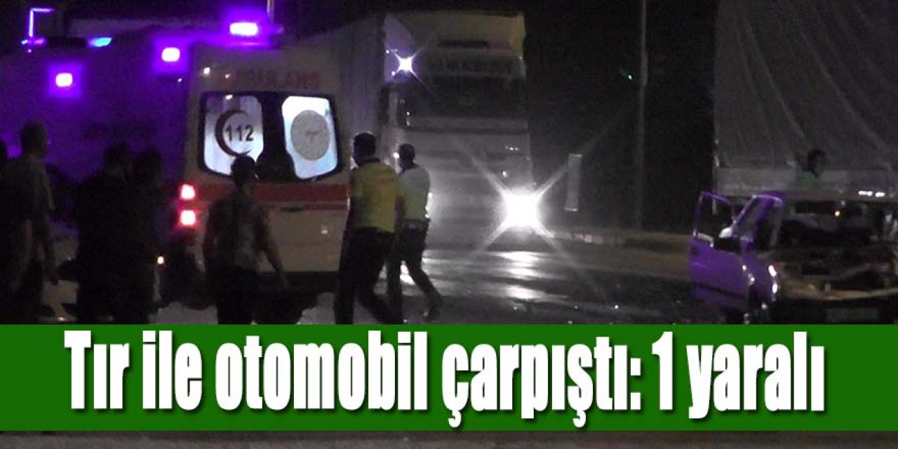 Tır ile otomobil çarpıştı: 1 yaralı