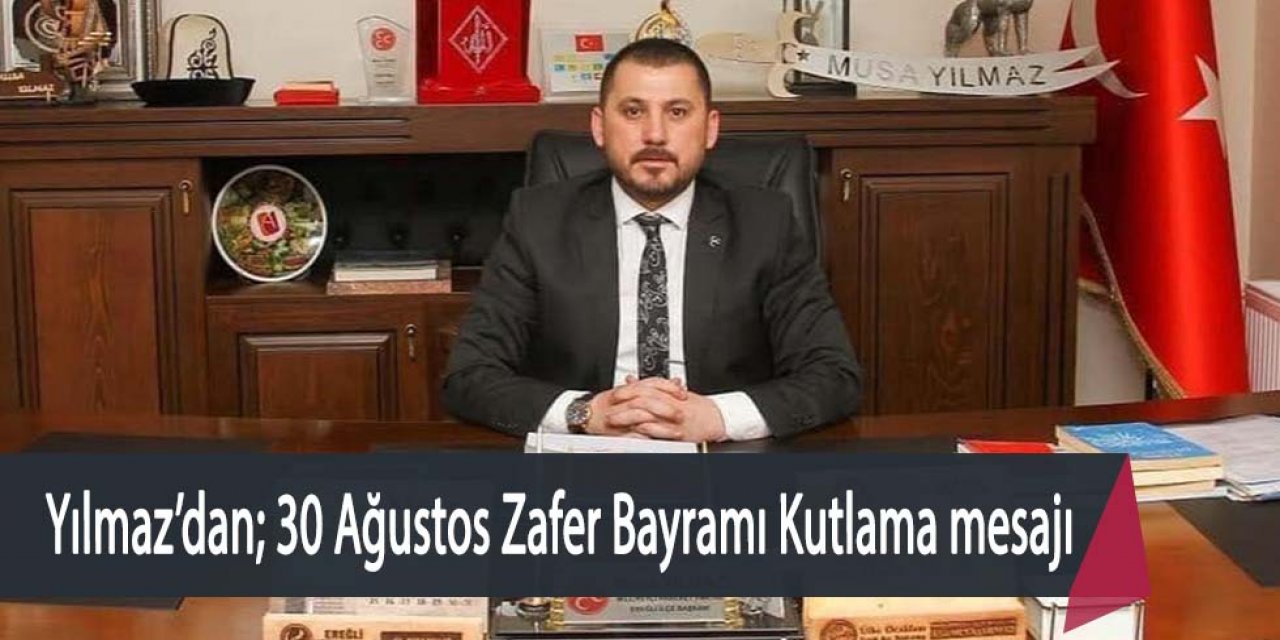 MHP Ereğli İlçe Başkanı Av. Musa Yılmaz 30 Ağustos Zafer Bayramı kutlama mesajı yayımladı.