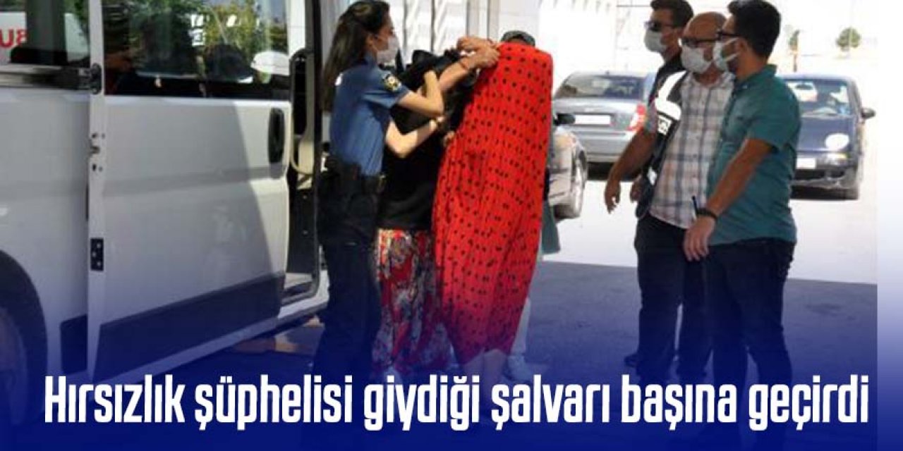 HIRSIZLIK ŞÜPHELİSİ GİYDİĞİ ŞALVARI BAŞINA GEÇİRDİ