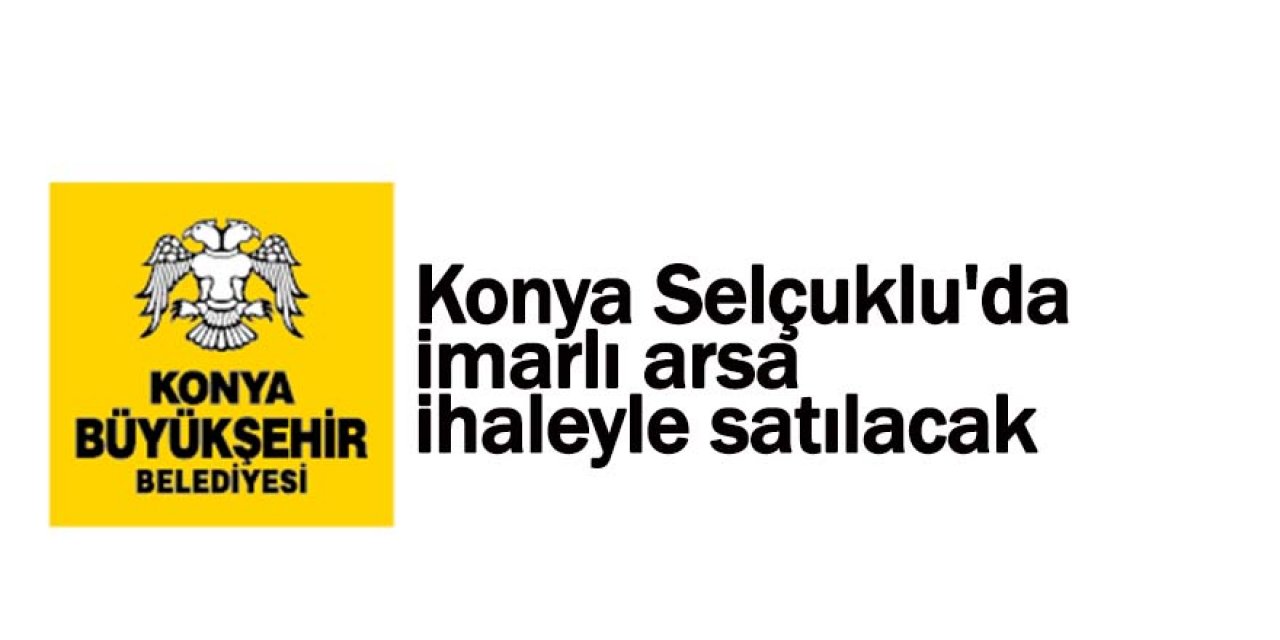 Konya Selçuklu'da imarlı arsa ihaleyle satılacak