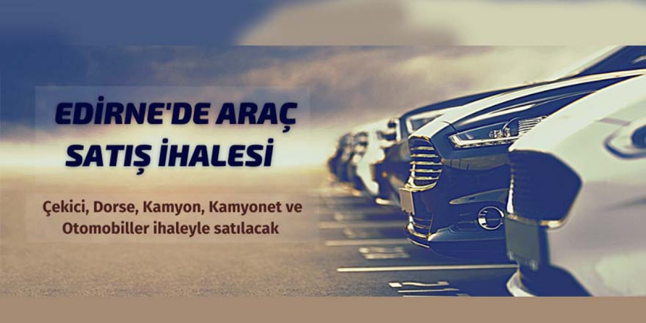 Edirne Milli Emlak Müdürlüğünden araç ve taşınmaz satışı