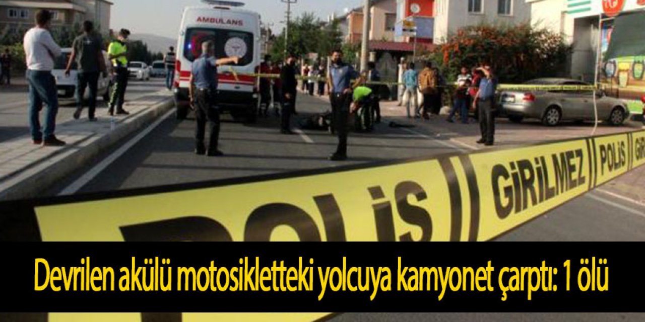 Devrilen akülü motosikletteki yolcuya kamyonet çarptı: 1 ölü