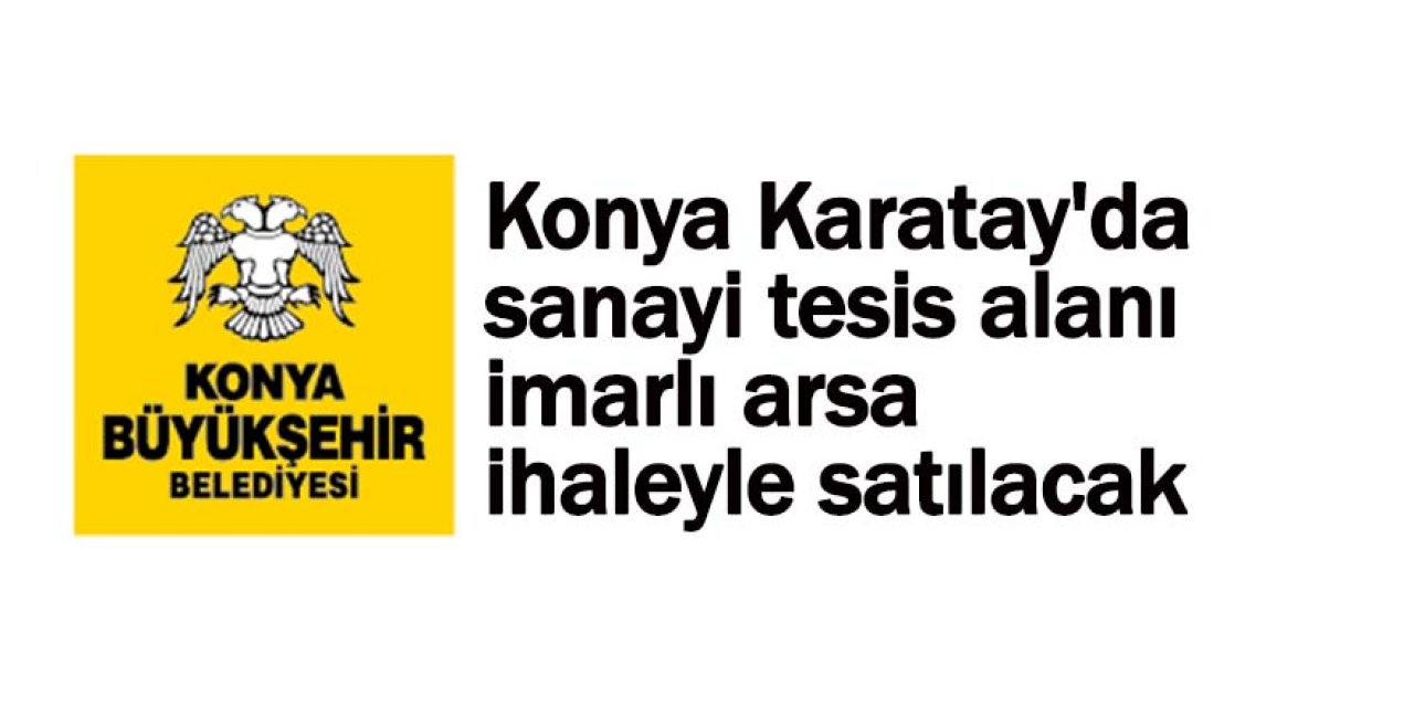 Konya Karatay'da sanayi tesis alanı imarlı arsa ihaleyle satılacak