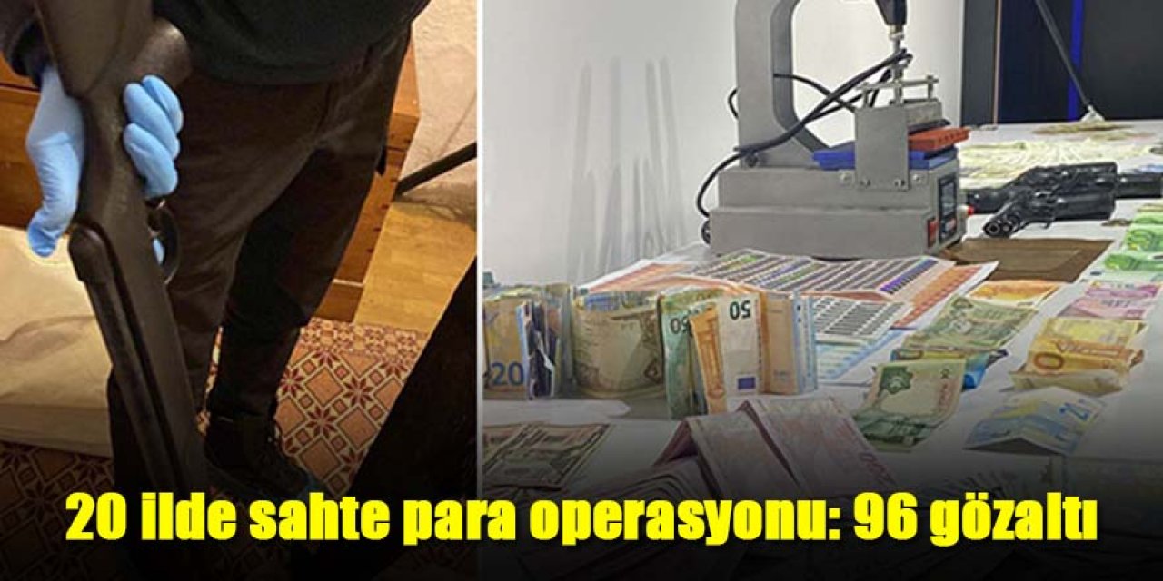 20 ilde sahte para operasyonu: 96 gözaltı