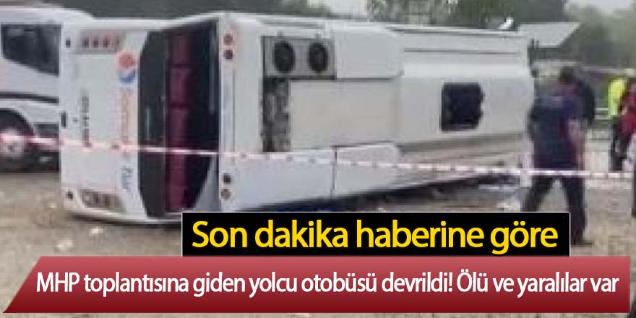 MHP toplantısına giden yolcu otobüsü devrildi! 2 ölü, çok sayıda yaralı var