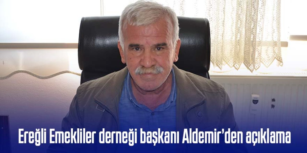 EREĞLİ EMEKLİLER DERNEĞİ BAŞKANI GÜRSEL ALDEMİR'DEN AÇIKLAMA