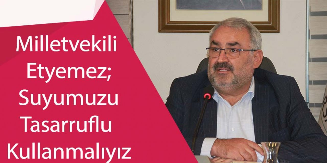 Milletvekili Halil Etyemez: Suyumuzu Tasarruflu Kullanmalıyız ve Gıda İsrafının Önüne Geçmeliyiz