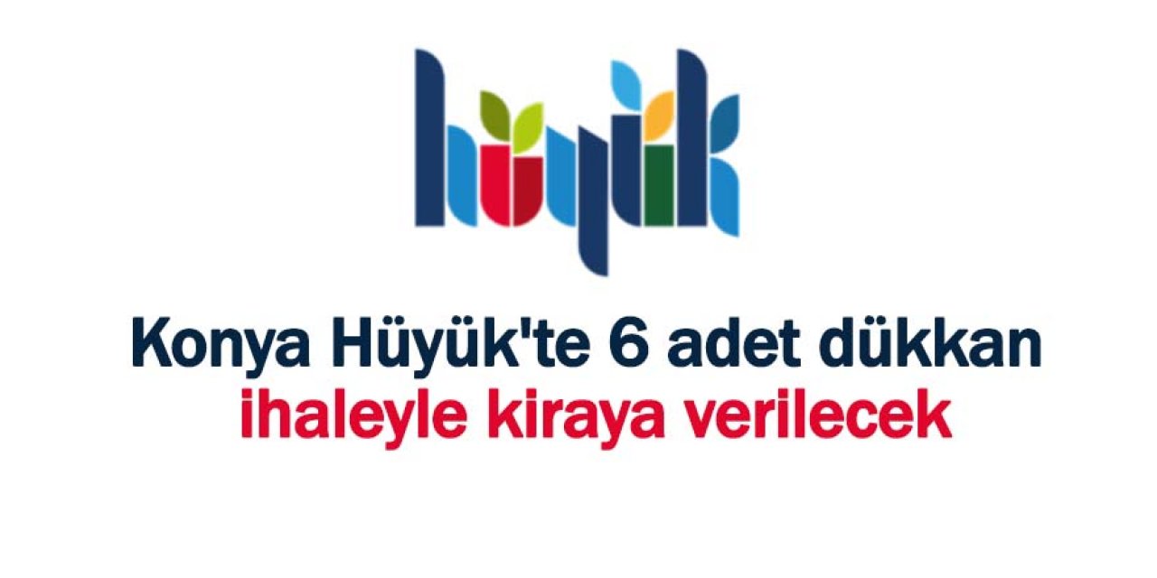 Konya Hüyük'te 6 adet dükkan ihaleyle kiraya verilecek