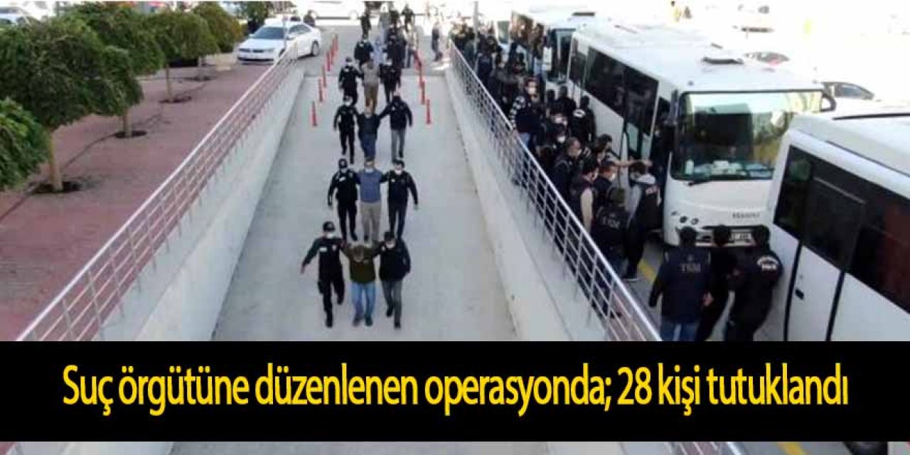 Suç örgütüne düzenlenen operasyonda gözaltına alınan 33 zanlıdan 28'i tutuklandı