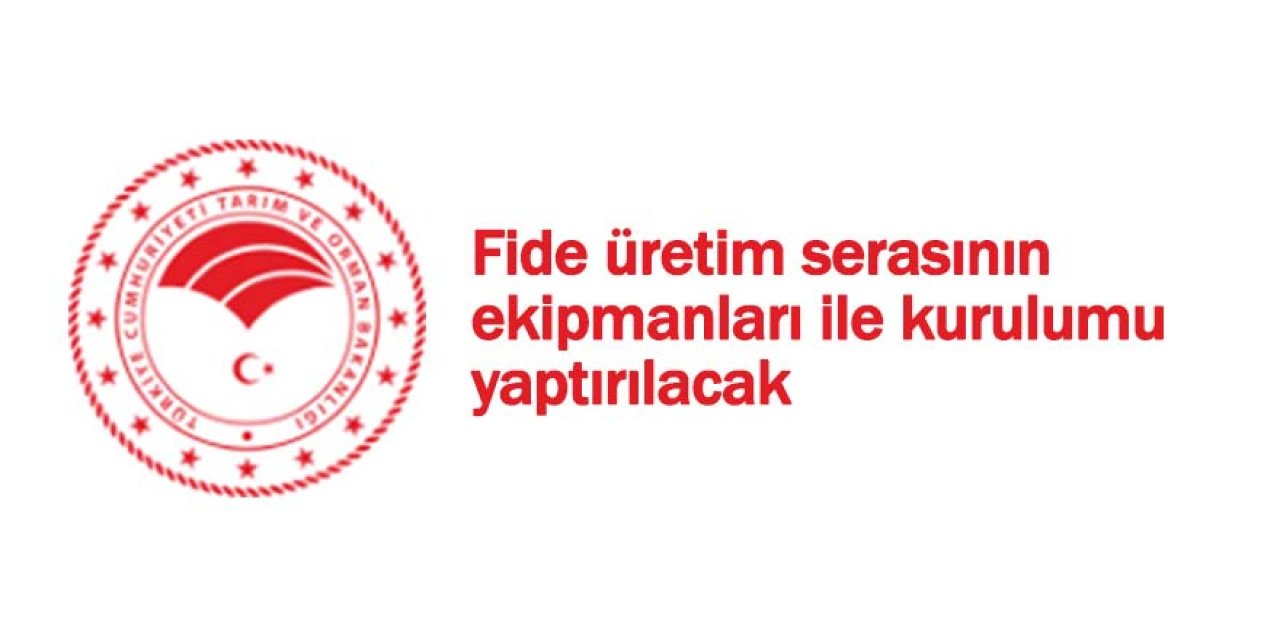 Fide üretim serasının ekipmanları ile kurulumu işleri yaptırılacak