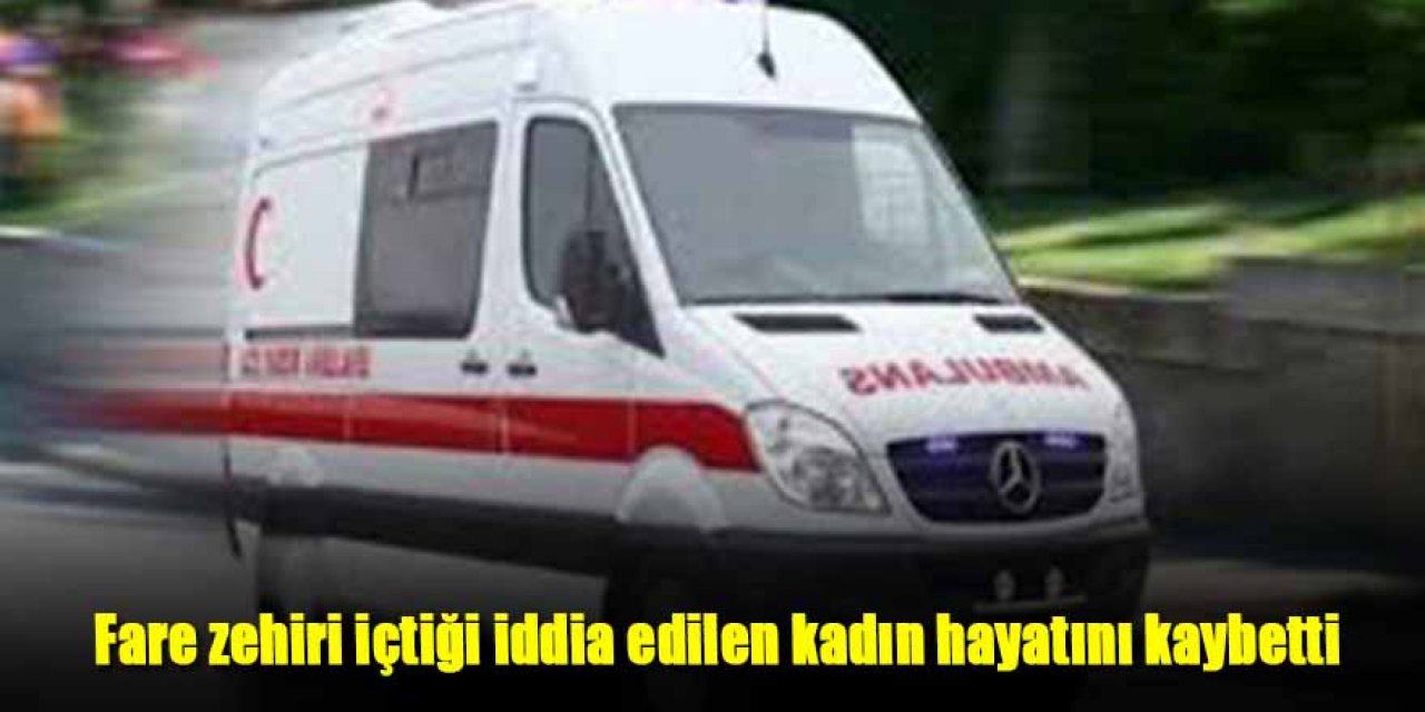 Fare zehiri içen kadın hayatını kaybetti