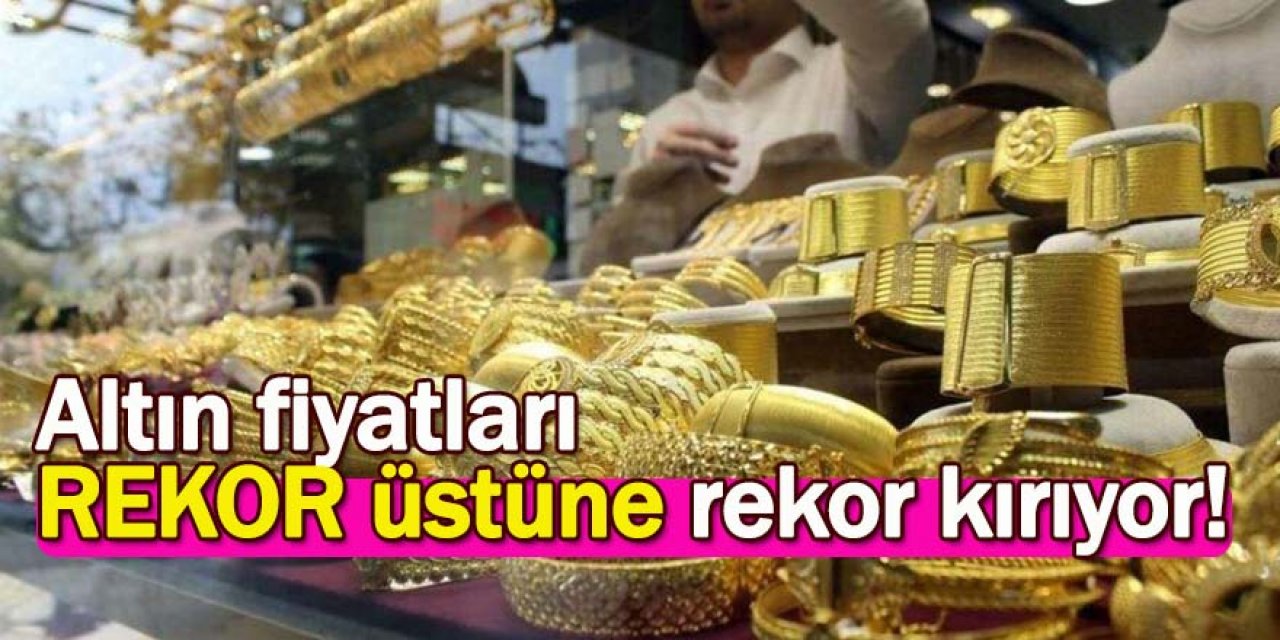 Altın fiyatları yeni  rekor üstüne rekor kırıyor!